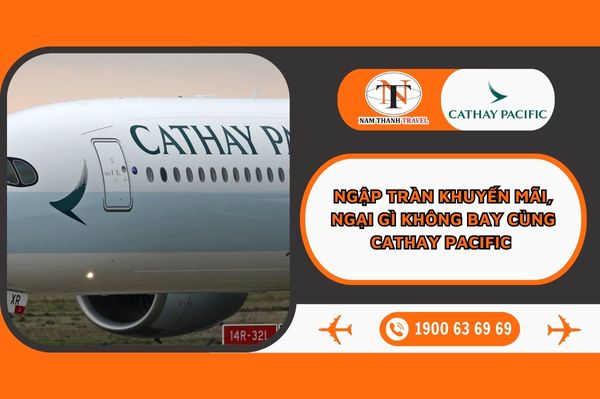 Ngập tràn khuyến mãi, ngại gì không bay cùng Cathay Pacific 